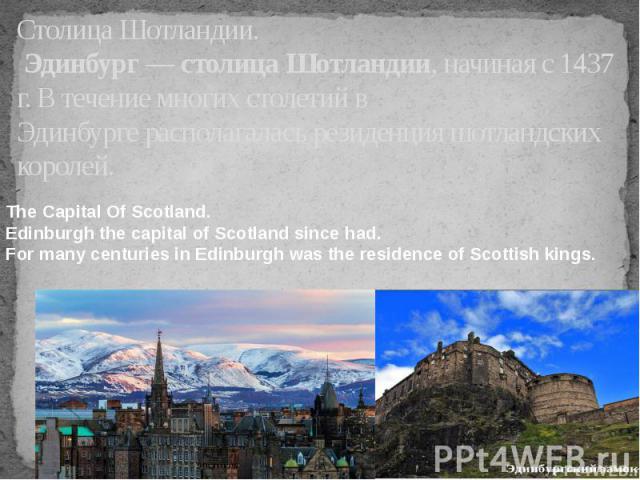 Столица Шотландии. Эдинбург — столица Шотландии, начиная с 1437 г. В течение многих столетий в Эдинбурге располагалась резиденция шотландских королей.