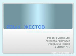 ЯЗЫК ЖЕСТОВ И как читать мысли по жестам??? Работу выполнила: Кенерова Анастасия