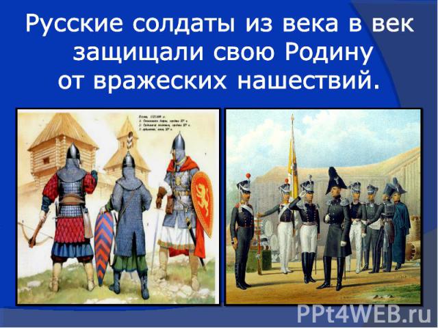 Русские солдаты из века в век защищали свою Родину от вражеских нашествий.