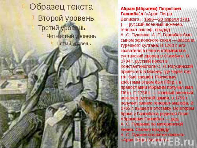 Абрам (Ибрагим) Петрович Ганнибал («Арап Петра Великого»; 1696—20 апреля 1781) — русский военный инженер, генерал-аншеф, прадед А. С. Пушкина. А. П. Ганнибал был сыном эфиопского князя — вассала турецкого…