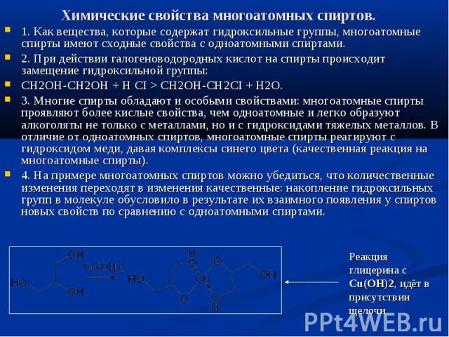 Химические свойства многоатомных спиртов. 1. Как вещества, которые содержат гидроксильные группы, многоатомные спирты имеют сходные свойства с одноатомными спиртами. 2. При действии галогеноводородных кислот на спирты происходит замещение …