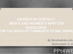 GENDER IN CONTEXT: MEN'S AND WOMEN'S WRITTEN DISCOURSE By Meschankina Irina Gymn