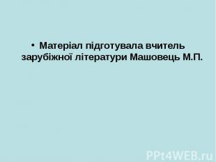 Матеріал підготувала вчитель зарубіжної літератури Машовець М.П.Матеріал підготу