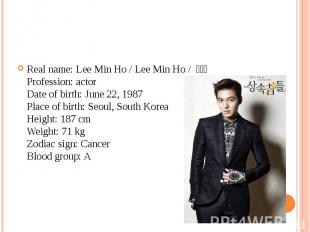 Real name: Lee Min Ho / Lee Min Ho / 이민호 Profession: actor Date of birth: Jun
