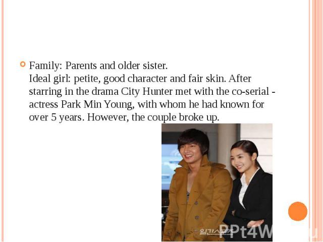 Family: Parents and older sister.  Ideal girl: petite, good character and fair skin. After starring in the drama City Hunter met with the co-serial - actress Park Min Young, with whom he had known for over 5 years. However, the couple broke up.