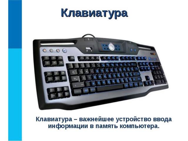 Клавиатура – важнейшее устройство ввода информации в память компьютера. Клавиатура – важнейшее устройство ввода информации в память компьютера.