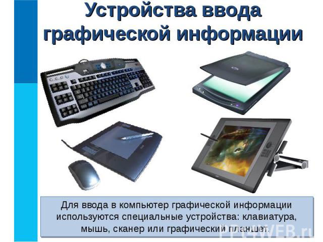 Для ввода в компьютер графической информации используются специальные устройства: клавиатура, мышь, сканер или графический планшет. Для ввода в компьютер графической информации используются специальные устройства: клавиатура, мышь, сканер или графич…
