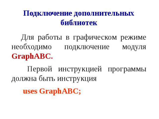 Подключение дополнительных библиотек Для работы в графическом режиме необходимо подключение модуля GraphABC. Первой инструкцией программы должна быть инструкция uses GraphABC;