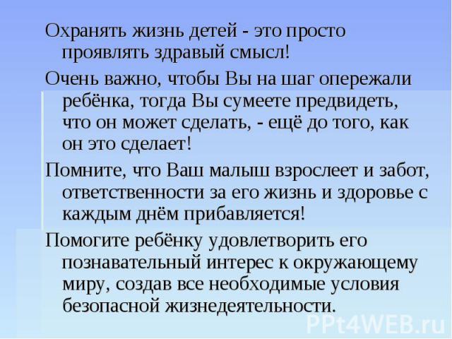 Охранять жизнь детей - это просто проявлять здравый смысл! Охранять жизнь детей - это просто проявлять здравый смысл! Очень важно, чтобы Вы на шаг опережали ребёнка, тогда Вы сумеете предвидеть, что он может сделать, - ещё до того, как он это сделае…