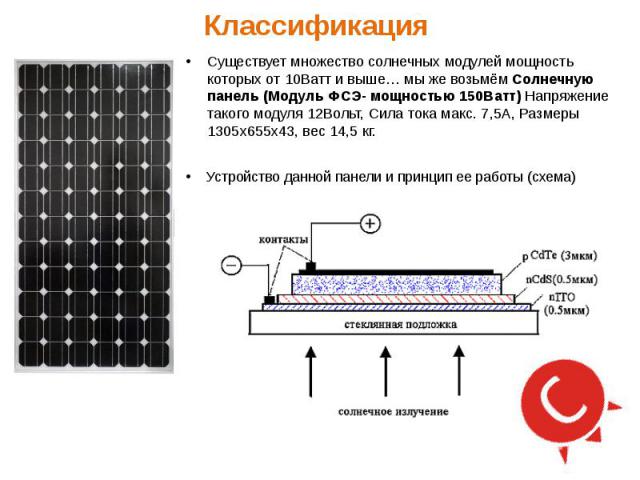 Существует множество солнечных модулей мощность которых от 10Ватт и выше… мы же возьмём Солнечную панель (Модуль ФСЭ- мощностью 150Ватт) Напряжение такого модуля 12Вольт, Сила тока макс. 7,5А, Размеры 1305х655х43, вес 14,5 кг. Существует множество с…