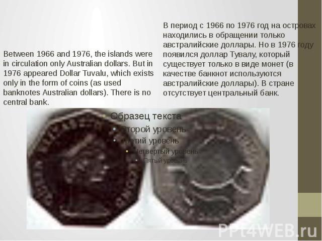 Between 1966 and 1976, the islands were in circulation only Australian dollars. But in 1976 appeared Dollar Tuvalu, which exists only in the form of coins (as used banknotes Australian dollars). There is no central bank. В период с 1966 по 1976 год …
