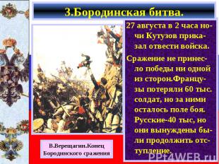 3.Бородинская битва. 27 августа в 2 часа но-чи Кутузов прика-зал отвести войска.