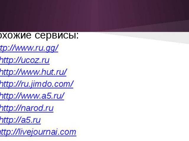 Похожие сервисы: http://www.ru.gg/ http://ucoz.ru http://www.hut.ru/ http://ru.jimdo.com/ http://www.a5.ru/ http://narod.ru http://a5.ru http://livejournai.com