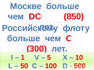 Москве больше чем DCCCL (850) лет. Российскому флоту больше чем CCC (300) лет.