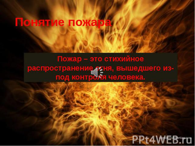 Пожар – это стихийное распространение огня, вышедшего из-под контроля человека. Пожар – это стихийное распространение огня, вышедшего из-под контроля человека.
