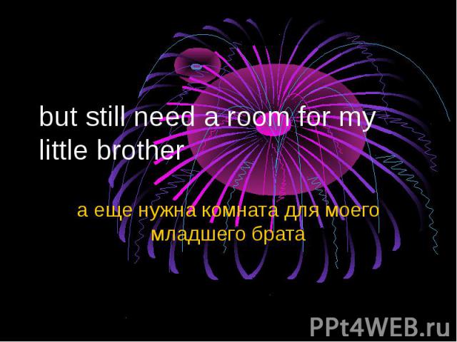 but still need a room for my little brother а еще нужна комната для моего младшего брата
