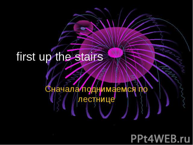 first up the stairs Сначала поднимаемся по лестнице