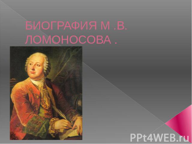 БИОГРАФИЯ М .В. ЛОМОНОСОВА .