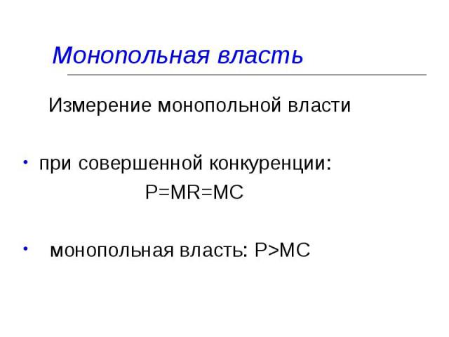 Измерение монопольной власти Измерение монопольной власти при совершенной конкуренции: P=MR=MC монопольная власть: P>MC