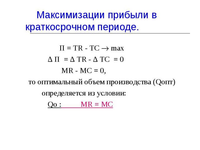 П = TR - TC max П = TR - TC max ∆ П = ∆ TR - ∆ TC = 0 MR - MC = 0, то оптимальный объем производства (Qопт) определяется из условии: Qо : MR = MC