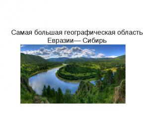 Самая большая географическая область Евразии— Сибирь