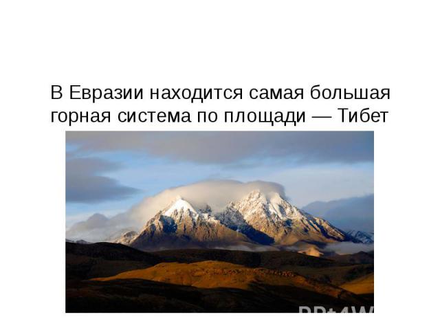 В Евразии находится самая большая горная система по площади — Тибет