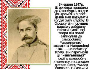 8 червня 1847р. Шевченка привезли до Оренбурга, звідти до Орської кріпості, де в