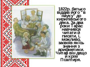 1822р. батько віддав його "в науку” до кирилівського дяка. За два роки Тарас нав