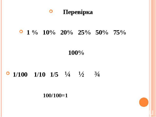 ПеревіркаПеревірка1 % 10% 20% 25% 50% 75% 100% 1/100 1/10 1/5 ¼ ½ ¾ 100/100=1