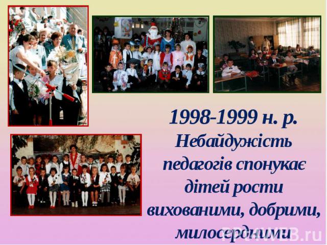 1998-1999 н. р. Небайдужість педагогів спонукає дітей рости вихованими, добрими, милосердними