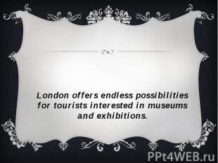 London offers endless possibilities for tourists interested in museums and exhib