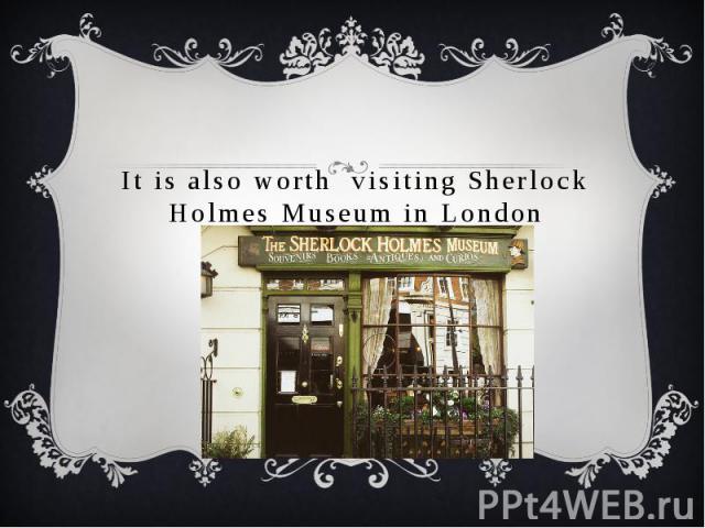 It is also worth visiting Sherlock Holmes Museum in London