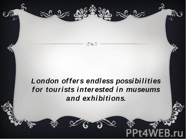 London offers endless possibilities for tourists interested in museums and exhibitions.
