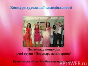 Переможці конкурса учні групи “Перукар, манікюрник”Виконується пісня “Ми бажаємо