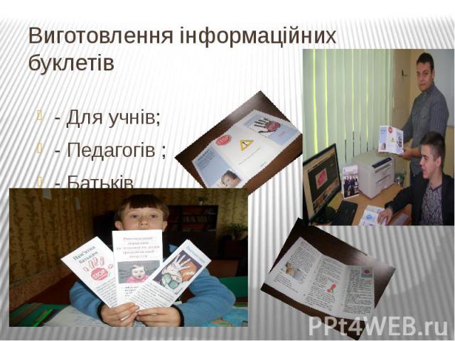 Виготовлення інформаційних буклетів- Для учнів;- Педагогів ;- Батьків