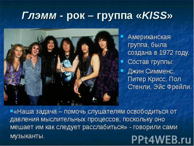 Глэмм - рок – группа «KISS» Американская группа, была создана в 1972 году. Состав группы: Джин Симменс, Питер Крисс, Пол Стенли, Эйс Фрейли.