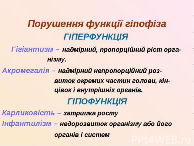 Порушення функції гіпофіза ГІПЕРФУНКЦІЯ Гігіантизм – надмірний, пропорційний ріст орга- нізму. Акромегалія – надмірний непропорційний роз- виток окремих частин голови, кін- цівок і внутрішніх органів. ГІПОФУНКЦІЯ Карликовість – затримка росту Інфант…