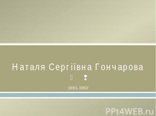 Наталя Сергіївна Гончарова1881-1962