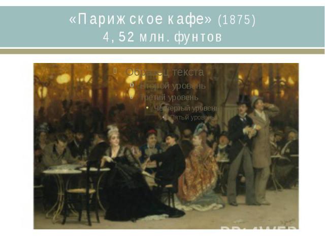 «Парижское кафе» (1875)4, 52 млн. фунтов