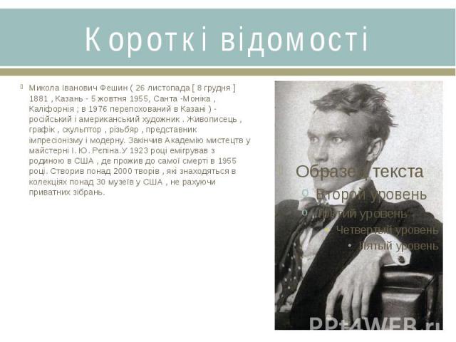 Короткі відомостіМикола Іванович Фешин ( 26 листопада [ 8 грудня ] 1881 , Казань - 5 жовтня 1955, Санта -Моніка , Каліфорнія ; в 1976 перепохований в Казані ) - російський і американський художник . Живописець , графік , скульптор , різьбяр , предст…