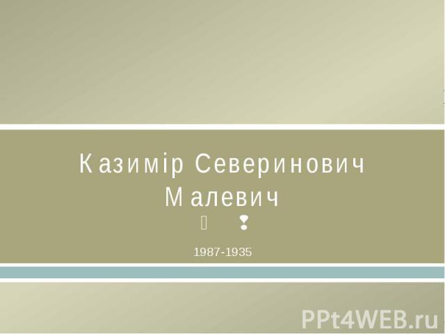 Казимір Северинович Малевич1987-1935