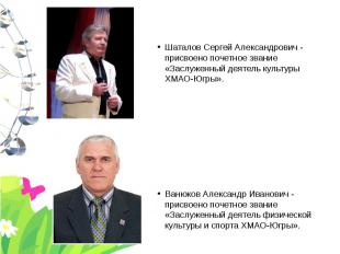 Шаталов Сергей Александрович - присвоено почетное звание «Заслуженный деятель ку