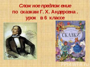 Сложное предложение по сказкам Г. Х. Андерсена . Урок в 6 классе. Учитель: Валее