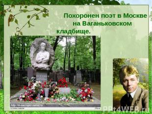 Похоронен поэт в Москве на Ваганьковском кладбище. Похоронен поэт в Москве на Ва