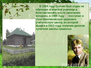 В 1904 году Есенин был отдан на обучение в земское училище в Константиново, посл