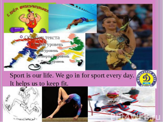 Sport is our life. We go in for sport every day. It helps us to keep fit.