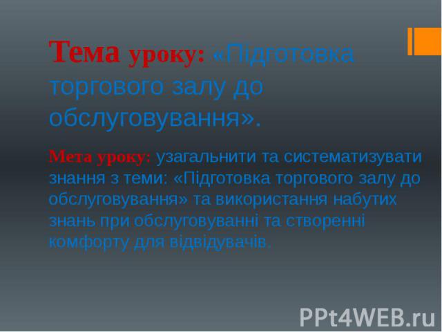 Тема уроку: «Підготовка торгового залу до обслуговування». Мета уроку: узагальнити та систематизувати знання з теми: «Підготовка торгового залу до обслуговування» та використання набутих знань при обслуговуванні та створенні комфорту для відвідувачів.