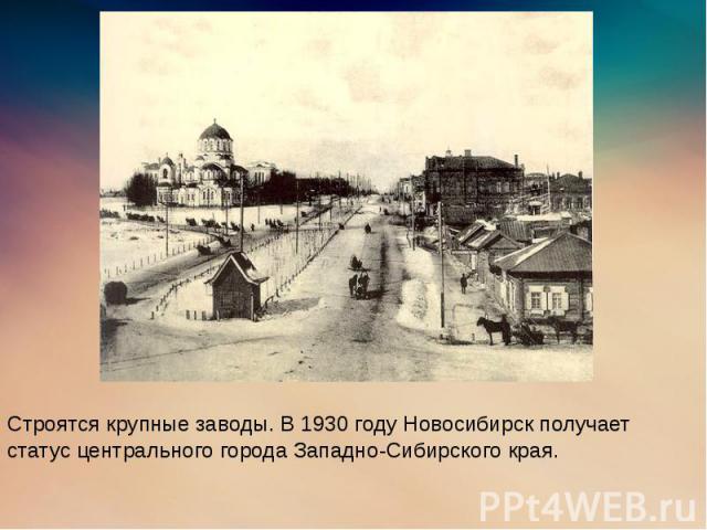 Строятся крупные заводы. В 1930 году Новосибирск получает статус центрального города Западно-Сибирского края.