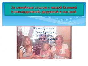 За семейным столом с мамой Ксенией Александровной, дедушкой и сестрой