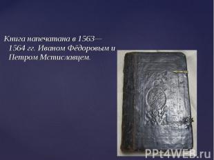 Книга напечатана в 1563—1564 гг. Иваном Фёдоровым и Петром Мстиславцем.